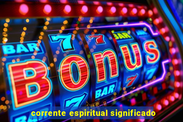 corrente espiritual significado